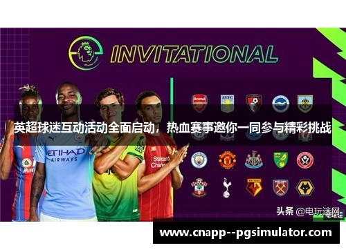英超球迷互动活动全面启动，热血赛事邀你一同参与精彩挑战