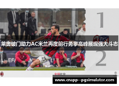 莱奥破门助力AC米兰再度前行勇攀高峰展现强大斗志
