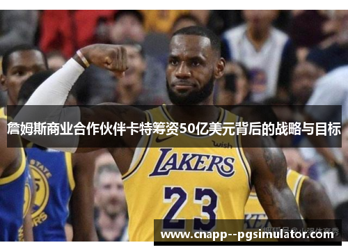 詹姆斯商业合作伙伴卡特筹资50亿美元背后的战略与目标