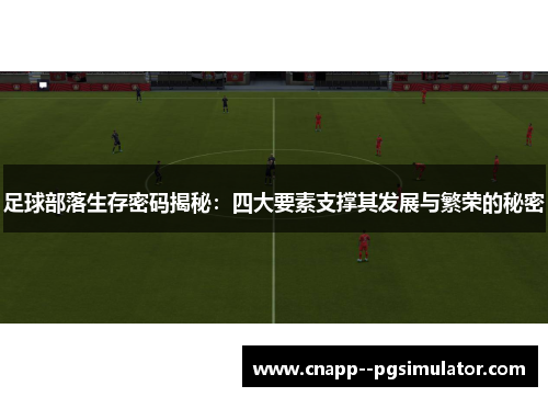足球部落生存密码揭秘：四大要素支撑其发展与繁荣的秘密