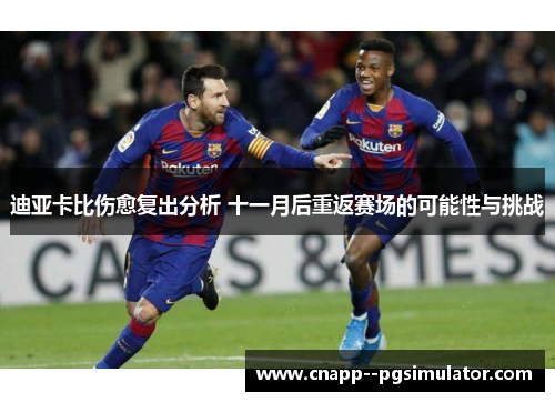 迪亚卡比伤愈复出分析 十一月后重返赛场的可能性与挑战