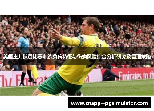 英超主力球员比赛训练负荷特征与伤病风险综合分析研究及管理策略