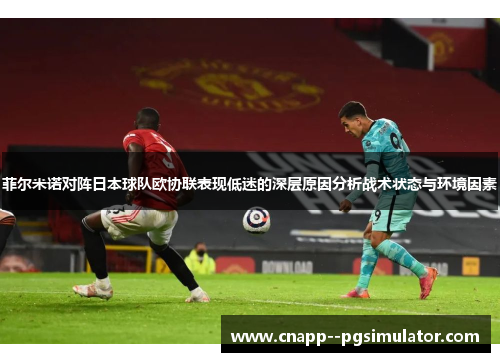 菲尔米诺对阵日本球队欧协联表现低迷的深层原因分析战术状态与环境因素