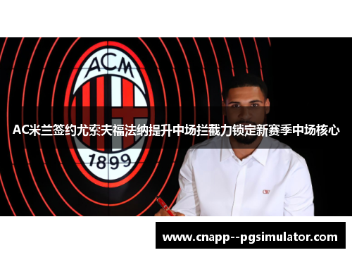AC米兰签约尤索夫福法纳提升中场拦截力锁定新赛季中场核心 AC米兰签约尤索夫福法纳提升中场拦截力锁定新赛季中场核心