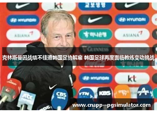 克林斯曼因战绩不佳遭韩国足协解雇 韩国足球再度面临教练变动挑战