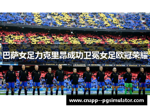 巴萨女足力克里昂成功卫冕女足欧冠荣耀
