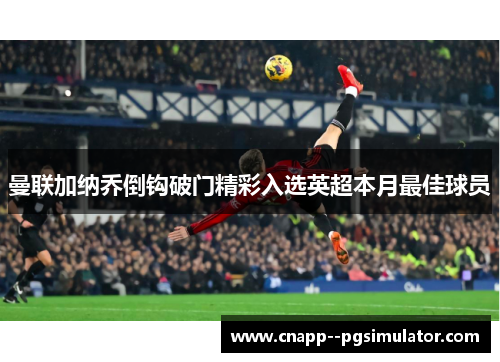 曼联加纳乔倒钩破门精彩入选英超本月最佳球员