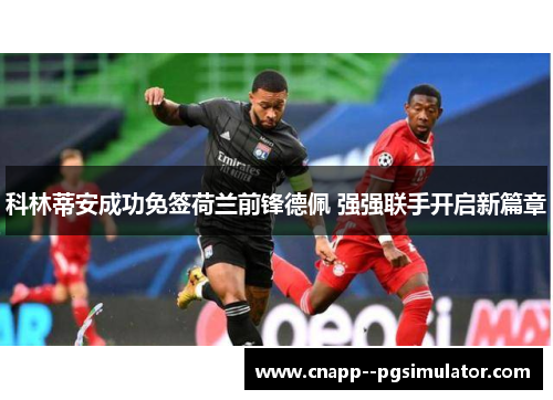 科林蒂安成功免签荷兰前锋德佩 强强联手开启新篇章