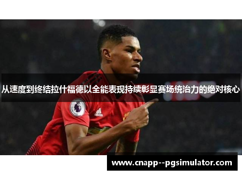 从速度到终结拉什福德以全能表现持续彰显赛场统治力的绝对核心