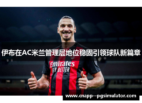 伊布在AC米兰管理层地位稳固引领球队新篇章