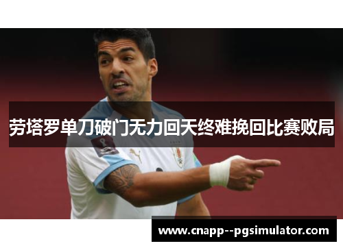 劳塔罗单刀破门无力回天终难挽回比赛败局 劳塔罗单刀破门无力回天终难挽回比赛败局