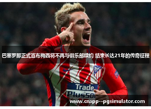 巴塞罗那正式宣布梅西将不再与俱乐部续约 结束长达21年的传奇征程