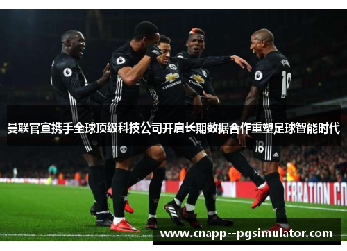 曼联官宣携手全球顶级科技公司开启长期数据合作重塑足球智能时代