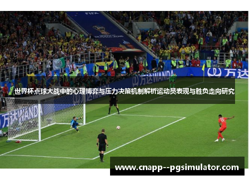 世界杯点球大战中的心理博弈与压力决策机制解析运动员表现与胜负走向研究 世界杯点球大战中的心理博弈与压力决策机制解析运动员表现与胜负走向研究