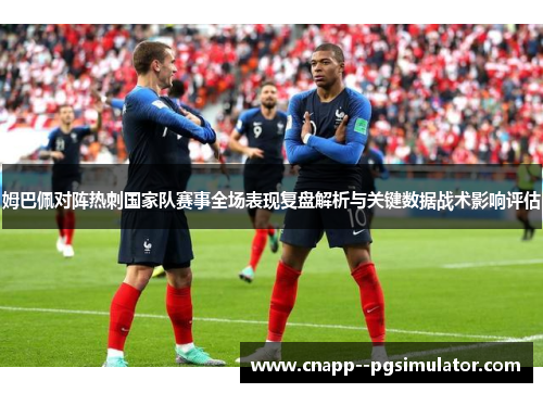 姆巴佩对阵热刺国家队赛事全场表现复盘解析与关键数据战术影响评估 姆巴佩对阵热刺国家队赛事全场表现复盘解析与关键数据战术影响评估
