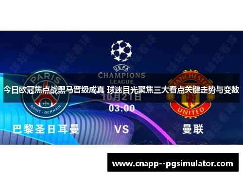今日欧冠焦点战黑马晋级成真 球迷目光聚焦三大看点关键走势与变数 今日欧冠焦点战黑马晋级成真 球迷目光聚焦三大看点关键走势与变数