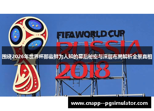 围绕2026年世界杯那些鲜为人知的幕后秘密与深层布局解析全景真相