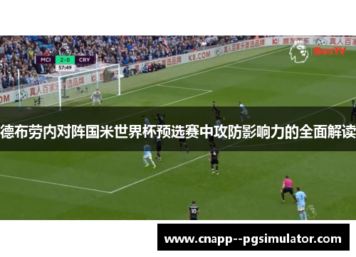 德布劳内对阵国米世界杯预选赛中攻防影响力的全面解读 德布劳内对阵国米世界杯预选赛中攻防影响力的全面解读