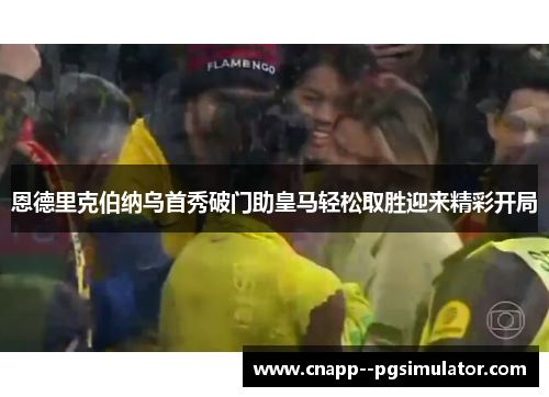 恩德里克伯纳乌首秀破门助皇马轻松取胜迎来精彩开局 恩德里克伯纳乌首秀破门助皇马轻松取胜迎来精彩开局