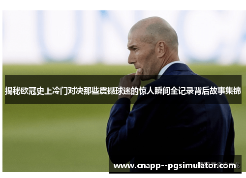 揭秘欧冠史上冷门对决那些震撼球迷的惊人瞬间全记录背后故事集锦 揭秘欧冠史上冷门对决那些震撼球迷的惊人瞬间全记录背后故事集锦
